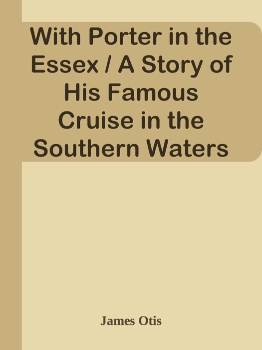 With Porter in the Essex / A Story of His Famous Cruise in the Southern Waters During the War of 1812