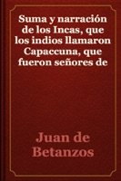 Suma y narración de los Incas, que los indios llamaron Capaccuna, que fueron señores de la ciudad del Cuzco y de todo lo a ella subjeto