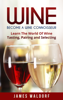 Wine: Become A Wine Connoisseur – Learn The World Of Wine Tasting, Pairing and Selecting - firestonepublishing