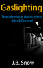 Gaslighting: The Ultimate Narcissistic Mind Control - J.B. Snow