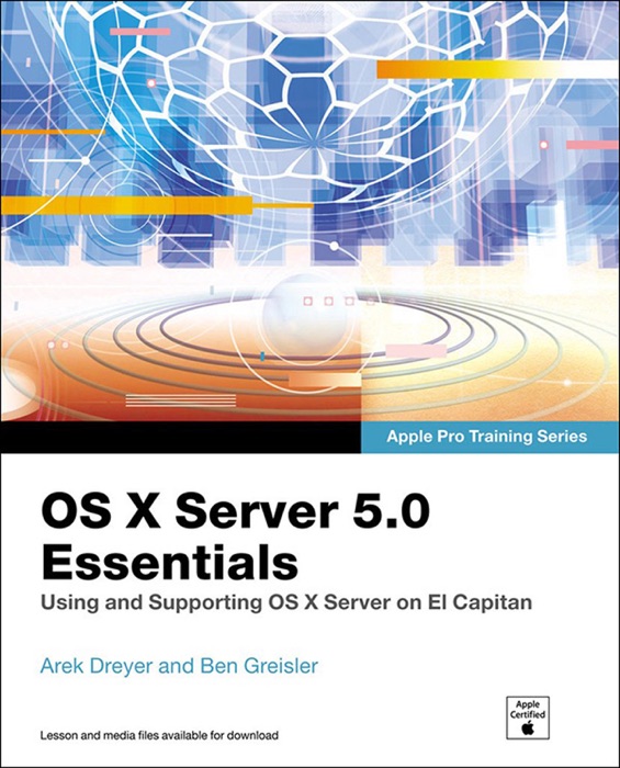 OS X Server 5.0 Essentials - Apple Pro Training Series: Using and Supporting OS X Server on El Capitan, 3/e