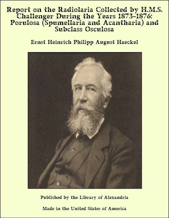 Report on the Radiolaria Collected by H.M.S. Challenger During the Years 1873-1876: Porulosa (Spumellaria and Acantharia) and Subclass Osculosa