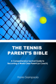 The Tennis Parent's Bible: A Comprehensive Survival Guide to Becoming a World Class Parent (or Coach) - Frank Giampaolo