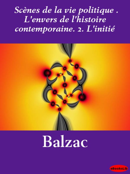 Scènes de la vie politique . L'envers de l'histoire contemporaine. 2. L'initié