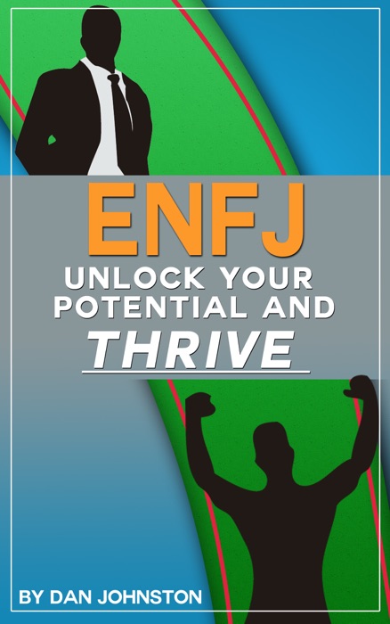 ENFJ: Unlock Your Potential, Overcome Your Weaknesses And Thrive: The Ultimate Guide To The ENFJ Personality Type