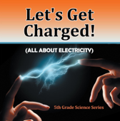 Let's Get Charged! (All About Electricity) : 5th Grade Science Series - Baby Professor