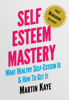 Self Esteem Mastery (Workbook Included): What Healthy Self-Esteem Is & How To Get It - Martin Kaye