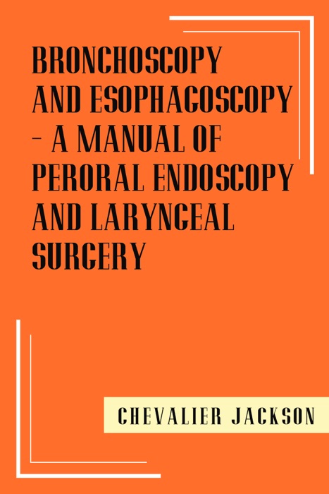 Bronchoscopy and Esophagoscopy - A Manual of Peroral Endoscopy and Laryngeal Surgery