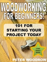 Woodworking for Beginners: 101 for Starting Your Project Today!