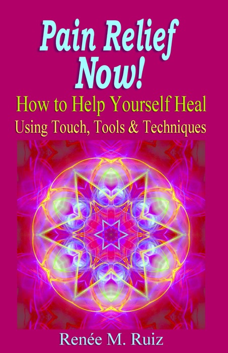Pain Relief Now! How To Help Yourself Heal Using Touch, Tools & Techniques.