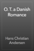 O. T. a Danish Romance - Hans Christian Andersen