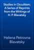 Studies in Occultism; A Series of Reprints from the Writings of H. P. Blavatsky - Helena Petrovna Blavatsky