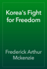 Korea's Fight for Freedom - Frederick Arthur Mckenzie