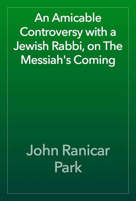 An Amicable Controversy with a Jewish Rabbi, on The Messiah's Coming
