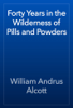 Forty Years in the Wilderness of Pills and Powders - William Andrus Alcott