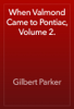 When Valmond Came to Pontiac, Volume 2. - Gilbert Parker