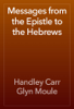 Messages from the Epistle to the Hebrews - Handley Carr Glyn Moule