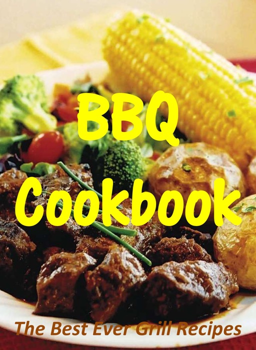 BBQ Cookbook: The Best Ever Grill Recipes