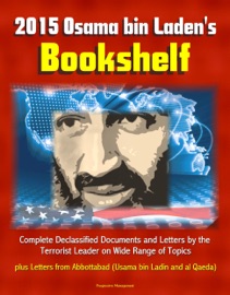 2015 OSAMA BIN LADENS BOOKSHELF: COMPLETE DECLASSIFIED DOCUMENTS AND LETTERS BY THE TERRORIST LEADER ON WIDE RANGE OF TOPICS, PLUS LETTERS FROM ABBOTTABAD (USAMA BIN LADIN AND AL QAEDA)