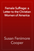 Female Suffrage: a Letter to the Christian Women of America - Susan Fenimore Cooper