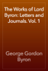 The Works of Lord Byron: Letters and Journals. Vol. 1 - George Gordon Byron