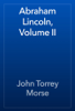 Abraham Lincoln, Volume II - John Torrey Morse