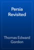 Persia Revisited - Thomas Edward Gordon