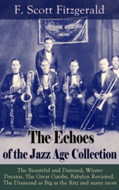 THE ECHOES OF THE JAZZ AGE COLLECTION: THE BEAUTIFUL AND DAMNED, WINTER DREAMS, THE GREAT GATSBY, BABYLON REVISITED, THE DIAMOND AS BIG AS THE RITZ AND MANY MORE