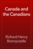 Canada and the Canadians - Richard Henry Bonnycastle