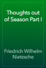 Thoughts out of Season Part I - Friedrich Wilhelm Nietzsche