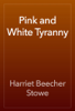 Pink and White Tyranny - Harriet Beecher Stowe