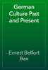 German Culture Past and Present - Ernest Belfort Bax