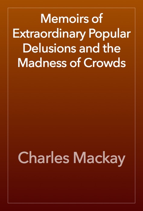 Memoirs of Extraordinary Popular Delusions and the Madness of Crowds