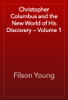 Christopher Columbus and the New World of His Discovery — Volume 1 - Filson Young