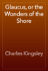 Glaucus, or the Wonders of the Shore - Charles Kingsley
