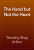 The Hand but Not the Heart - Timothy Shay Arthur
