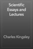 Scientific Essays and Lectures - Charles Kingsley