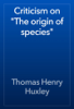 Criticism on "The origin of species" - Thomas Henry Huxley