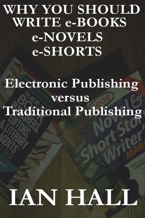 Why You Should Write e-Books, e-Novels, e-Shorts. (Electronic Publishing versus Traditional Publishing)