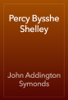 Percy Bysshe Shelley - John Addington Symonds