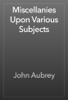 Miscellanies Upon Various Subjects - John Aubrey