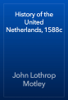 History of the United Netherlands, 1588c - John Lothrop Motley