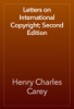 Letters on International Copyright; Second Edition - Henry Charles Carey