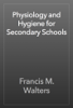 Physiology and Hygiene for Secondary Schools - Francis M. Walters