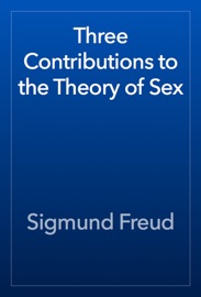Three Contributions to the Theory of Sex - Sigmund Freud