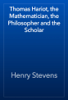 Thomas Hariot, the Mathematician, the Philosopher and the Scholar - Henry Stevens