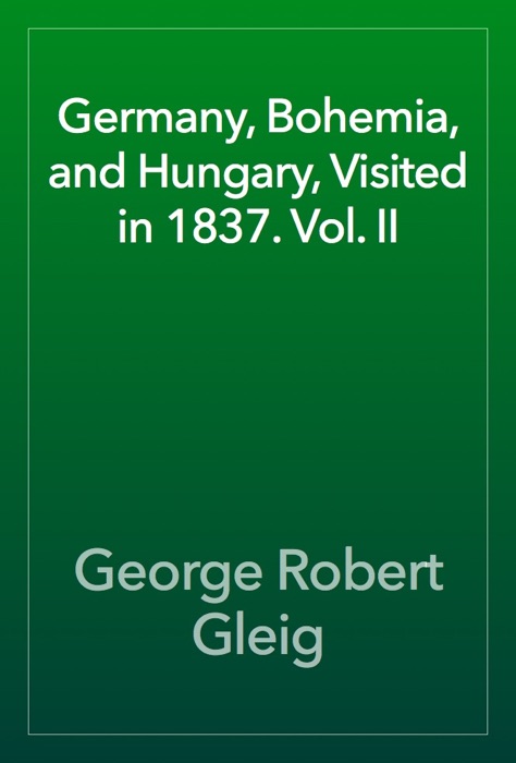 Germany, Bohemia, and Hungary, Visited in 1837. Vol. II