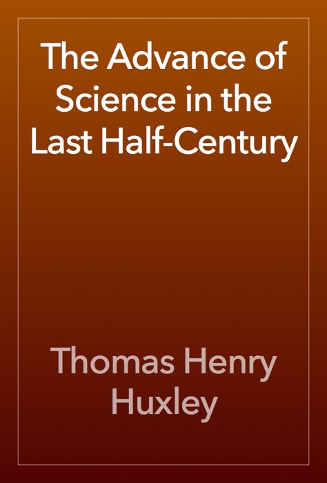 The Advance of Science in the Last Half-Century