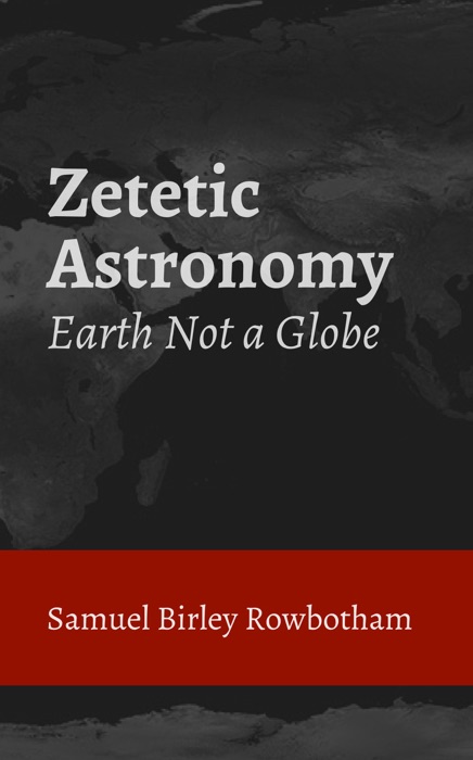 Zetetic Astronomy: Earth Not a Globe