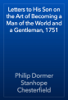 Letters to His Son on the Art of Becoming a Man of the World and a Gentleman, 1751 - Philip Dormer Stanhope Chesterfield